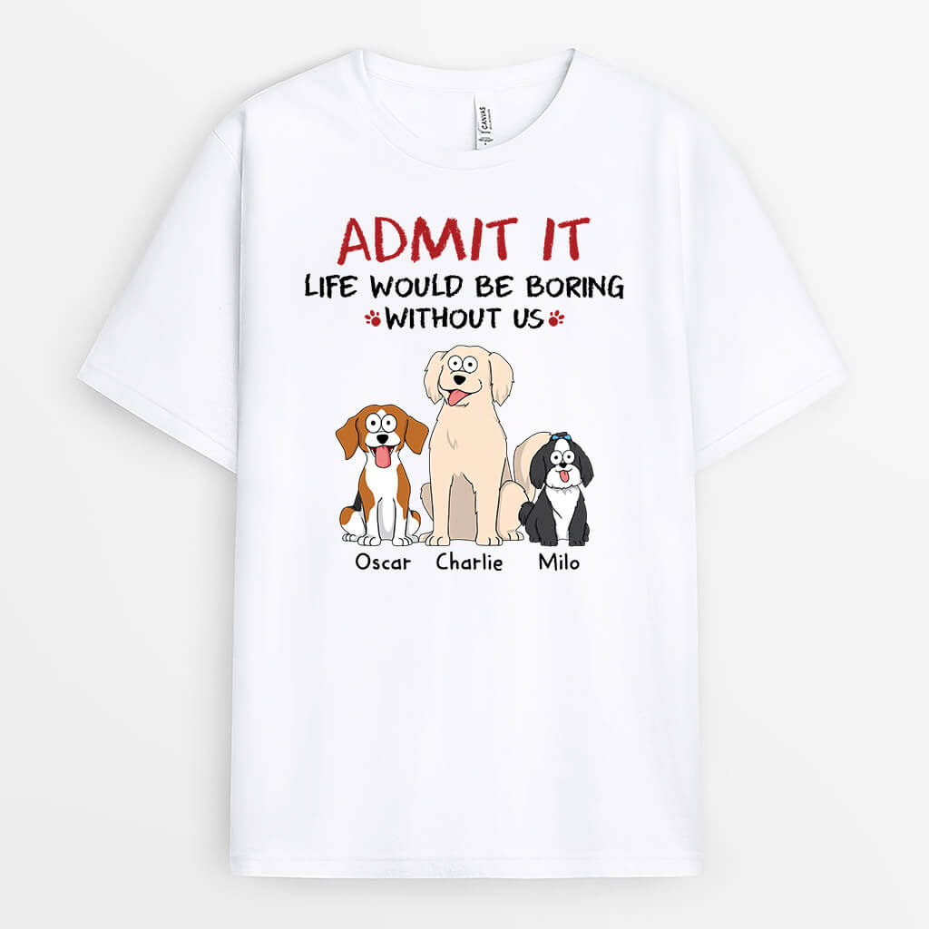 Personalized Admit It Life Would Be Boring Without Us Dogs T-shirt